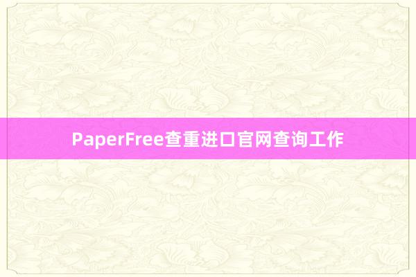 PaperFree查重进口官网查询工作