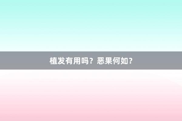 植发有用吗?恶果何如?