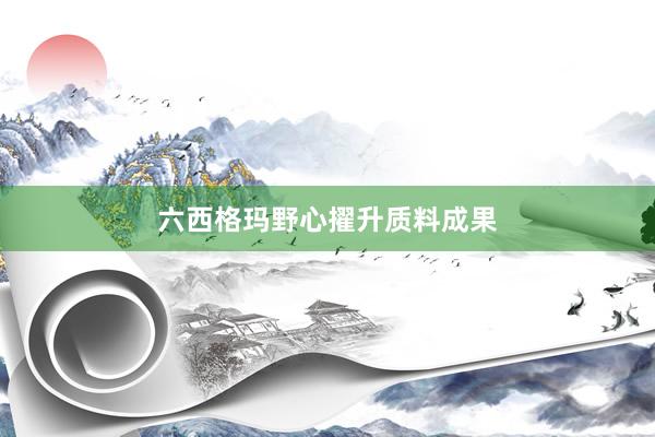 六西格玛野心擢升质料成果