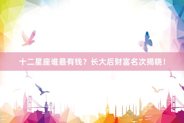 十二星座谁最有钱？长大后财富名次揭晓！