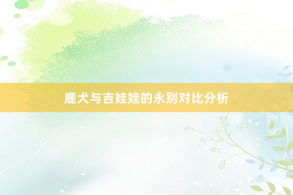 鹿犬与吉娃娃的永别对比分析