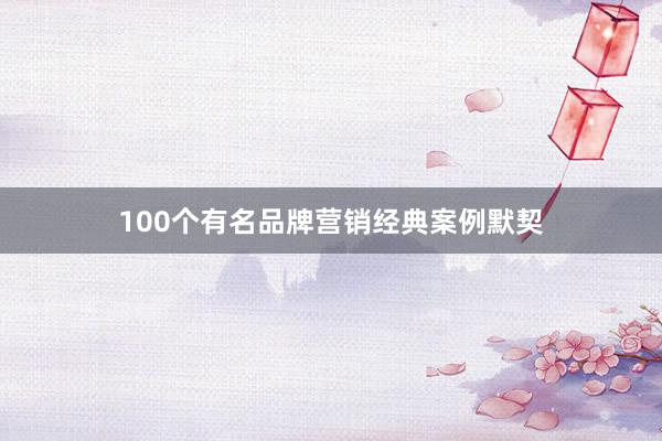 100个有名品牌营销经典案例默契